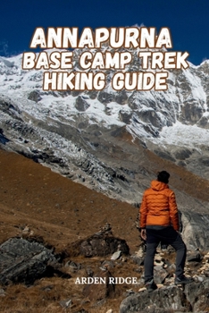 ANNAPURNA BASE CAMP TREK HIKING GUIDE: Detailed Itineraries, Scenic Views, Tea House Stays, Cultural Insights, and Essential Tips for an Unforgettable ... Ultimate Hiking Adventures Series)