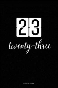 Bucket List Journal :  twenty-three: 23 Birthday Presents. Unique  Birthday Gifts For men, women, daughter, son, girlfriend, boyfriend, appreciation for best friend.  6x9 inches Lined Pages