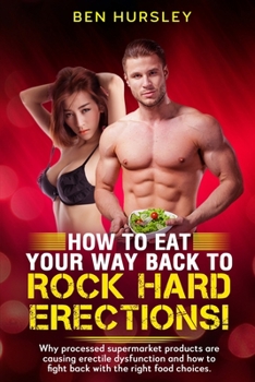 Paperback How To Eat Your Way Back To Rock Hard Erections: Why processed supermarket products are causing erectile dysfunction and how to fight back with the ri Book