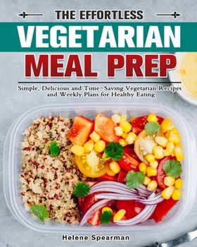 Paperback The Effortless Vegetarian Meal Prep: Simple, Delicious and Time-Saving Vegetarian Recipes and Weekly Plans for Healthy Eating Book