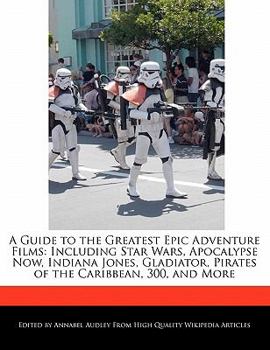 Paperback A Guide to the Greatest Epic Adventure Films: Including Star Wars, Apocalypse Now, Indiana Jones, Gladiator, Pirates of the Caribbean, 300, and More Book