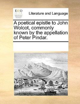 A poetical epistle to John Wolcot, commonly known by the appellation of Peter Pindar.