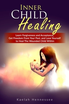 Paperback Inner Child Healing: Learn Forgiveness and Acceptance, Get Freedom From Your Past, and Love Yourself to Heal The Wounded Child Within Book