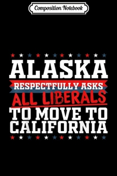 Composition Notebook: Alaska Asks Liberals Move to California Republican Journal/Notebook Blank Lined Ruled 6x9 100 Pages