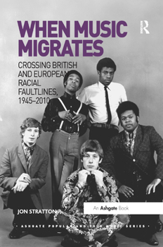 When Music Migrates: Crossing British and European Racial Faultlines, 1945–2010 - Book  of the Ashgate Popular and Folk Music Series