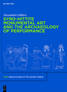Syro-Hittite Monumental Art and the Archaeology of Performance: The Stone Reliefs at Carchemish and Zincirli in the Earlier First Millennium Bce