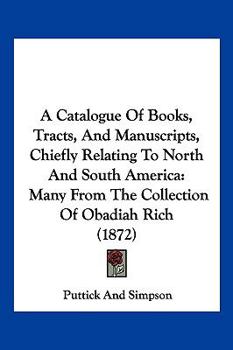 Paperback A Catalogue Of Books, Tracts, And Manuscripts, Chiefly Relating To North And South America: Many From The Collection Of Obadiah Rich (1872) Book