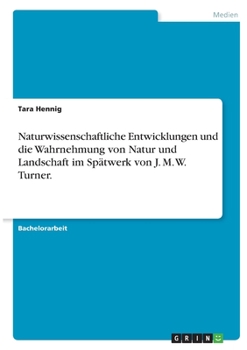 Paperback Naturwissenschaftliche Entwicklungen und die Wahrnehmung von Natur und Landschaft im Spätwerk von J. M. W. Turner. [German] Book