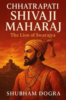 Chhatrapati Shivaji Maharaj: The Lion of Swarajya