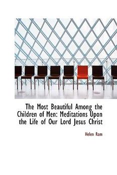 The Most Beautiful among the Children of Men : Meditations upon the Life of Our Lord Jesus Christ