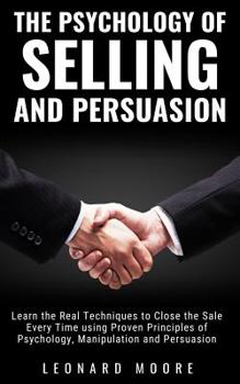 Paperback The Psychology of Selling and Persuasion: Learn the Real Techniques to Close the Sale Every Time using Proven Principles of Psychology, Manipulation, Book