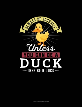 Paperback Always Be Yourself Unless You Can Be A Duck Then Be A Duck: Checkbook Register Book