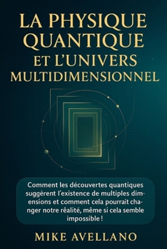 LA PHYSIQUE QUANTIQUE ET L'UNIVERS MULTIDIMENSIONNEL: Comment les découvertes quantiques suggèrent l'existence de multiples dimensions et comment cela pourrait changer notre réalité, même si cela semb