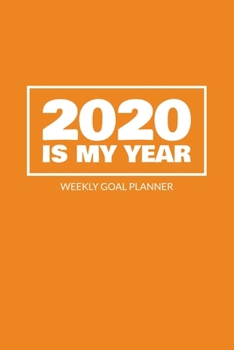 2020 Is My Year - Weekly Goal Planner: 2020 Year At A Glance Calendar + 53 Full Weeks of Year 2020 Organized Into Daily Notes Sections (Orange Cover)