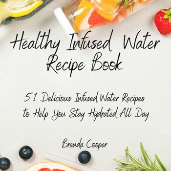 Paperback Healthy Infused Water Recipe Book: 51 Delicious Infused Water Recipes to Help You Stay Hydrated All Day Book