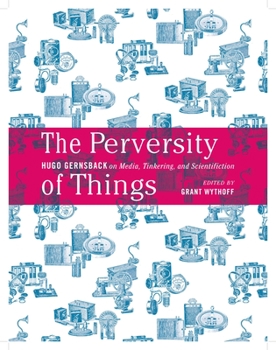 Paperback The Perversity of Things: Hugo Gernsback on Media, Tinkering, and Scientifiction Volume 52 Book