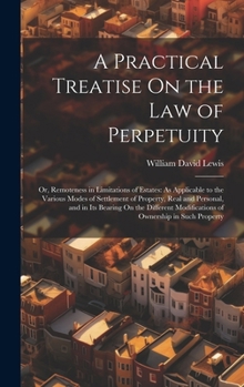 Hardcover A Practical Treatise On the Law of Perpetuity: Or, Remoteness in Limitations of Estates: As Applicable to the Various Modes of Settlement of Property, Book