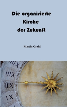 Die organisierte Kirche der Zukunft: Digitale Kultur und Gottesdienst. Liturgisches Denken (E. Rosenstock-Huessy) versus digitales Verhalten. Über Kirche heute und ihre bürokratische Hierarchie.