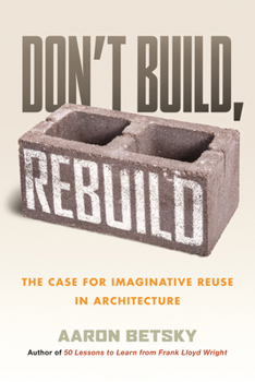 Paperback Don't Build, Rebuild: The Case for Imaginative Reuse in Architecture Book