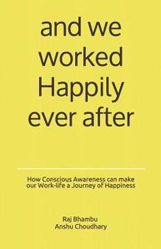 Paperback and we worked Happily ever after: How Conscious Awareness can make our Work-life a Journey of Happiness Book