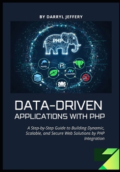 Data-Driven Applications with PHP: A Step-by-Step Guide to Building Dynamic, Scalable, and Secure Web Solutions by PHP Integration