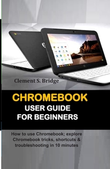 Paperback Chromebook User Guide for Beginners: How to use Chromebook; explore Chromebook tricks, shortcuts & troubleshooting in 10 minutes Book