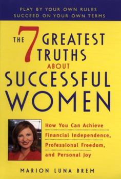 Hardcover The 7 Greatest Truths about Highly Successful Women: How You Can Achieve Financial Independence, Professional Freedom, and Personal Joy Book