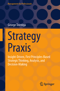 Hardcover Strategy PRAXIS: Insight-Driven, First Principles-Based Strategic Thinking, Analysis, and Decision-Making Book