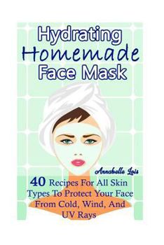 Paperback Homemade Hydrating Face Mask: 40 Recipes For All Skin Types To Protect Your Face From Cold, Wind, And UV Rays: (Natural Skin Care, Organic Skin Care Book