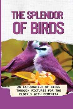 Paperback The Splendor Of Birds: An Exploration Of Birds Through Pictures For The Elderly With Dementia: Bird Photo Books For People With Alzheimer'S Book