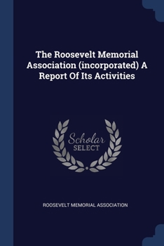 Paperback The Roosevelt Memorial Association (incorporated) A Report Of Its Activities Book