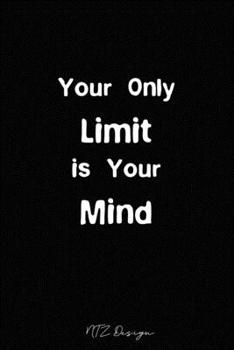 Your Only Limit Is Your Mind: Motivational and Inspirational Quotes Blank Lined Notebook Journal Pocket Size To Write in Black Matte Cover Sizes 6 X 9 Inches 15.24 X 22.86 Centimetre 101 Pages
