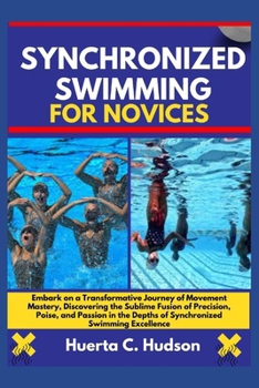 Synchronized Swimming for Novices: Embark on a Transformative Journey of Movement Mastery, And the Sublime Fusion of Precision, Poise, and Passion in