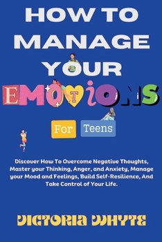 Paperback How To Manage Your Emotions For Teens: Discover How To Overcome Negative Thoughts, Master your Thinking, Anger, and Anxiety, Manage your Mood and Feel Book