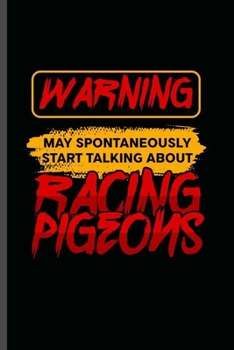 Warning May Spontaneously start talking about Racing Pigeons: Cool Pigeon Bird Design Sayings Blank Journal For Pigeon Lover Family occasional Gift (6"x9") Dot Grid Notebook to write in