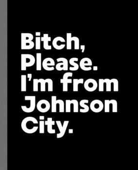 Bitch, Please. I'm From Johnson City.: A Politically Incorrect Composition Book for a Native Johnson City, Tennessee TN Resident