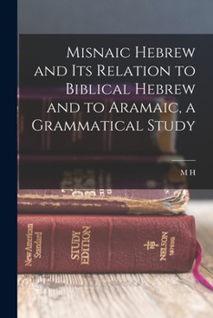 Misnaic Hebrew and Its Relation to Biblical Hebrew and to Aramaic, a Grammatical Study