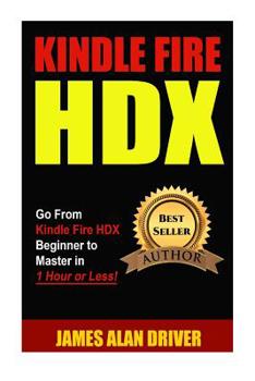 Paperback Kindle Fire HDX: Go From Kindle Fire HDX Beginner to Master in 1 Hour or Less! Book