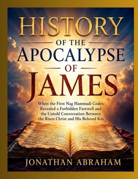 HISTORY OF THE APOCALYPSE OF JAMES: When the First Nag Hammadi Codex Revealed a Forbidden Farewell and the Untold Conversation Between the Risen Christ and His Beloved Kin