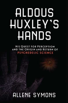 Paperback Aldous Huxley's Hands: His Quest for Perception and the Origin and Return of Psychedelic Science Book