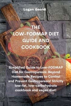 Paperback The Low-Fodmap Diet Guide and Cookbook: Simplified Guide to Low-FODMAP Diet for Gastroparesis: Beyond Homemade Recipes to Control and Prevent Gastropa Book