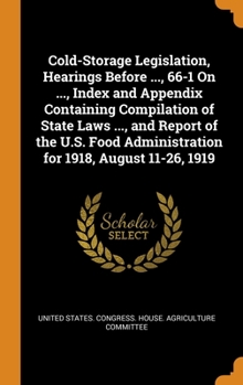 Hardcover Cold-Storage Legislation, Hearings Before ..., 66-1 On ..., Index and Appendix Containing Compilation of State Laws ..., and Report of the U.S. Food A Book