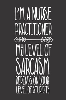 Paperback I'm A Nurse Practitioner My Level Of Sarcasm Depends On Your Level Of Stupidity: Funny Nurse Writing Notebook Sarcastic Daily Planner Book