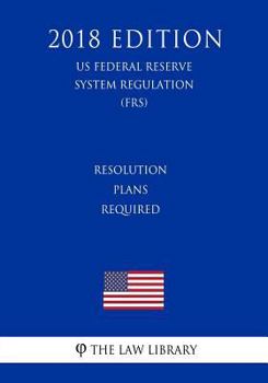 Paperback Resolution Plans Required (US Federal Reserve System Regulation) (FRS) (2018 Edition) Book