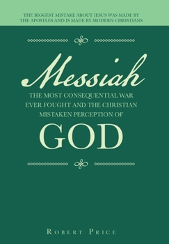 Hardcover Messiah the Most Consequential War Ever Fought and the Christian Mistaken Perception of God: The Biggest Mistake About Jesus Was Made by the Apostles Book