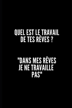 Paperback Quel Est Le Travail de Tes R?ves ? Dans Mes R?ves Je Ne Travaille Pas: Carnet / Journal 6 x 9, 100 pages, Sarcastique, cadeau original pour vos coll?g [French] Book
