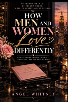 How Men and Women Love Differently: Understanding Emotion, Intimacy, Connection, and the Ways We Bond