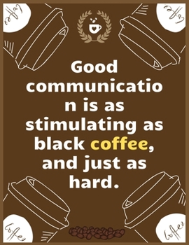 Good communication is as stimulating as black coffee, and just as hard: Large Journal To Write In, Coffee Lovers Gifts, | Coffee Roasting Log | Over ... Log Pages | | 8.5x11 Sized | Record Time.