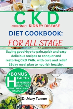 Ckd Diet Cookbook: FOR ALL STAGE: Saying good-bye to pain, quick and easy delicious recipes to conquer and restoring CKD PAIN, with cure
