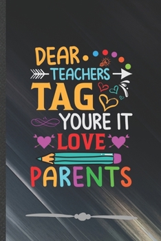 Dear Teachers Tag You're It Love Parents: Back To School Funny Lined Notebook Journal For Teacher Appreciation, Unique Special Inspirational Birthday Gift, College 6 X 9 110 Pages